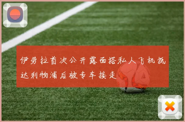 伊劳拉首次公开露面搭私人飞机抵达利物浦后被专车接走