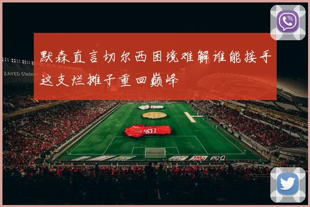 默森直言切尔西困境难解谁能接手这支烂摊子重回巅峰