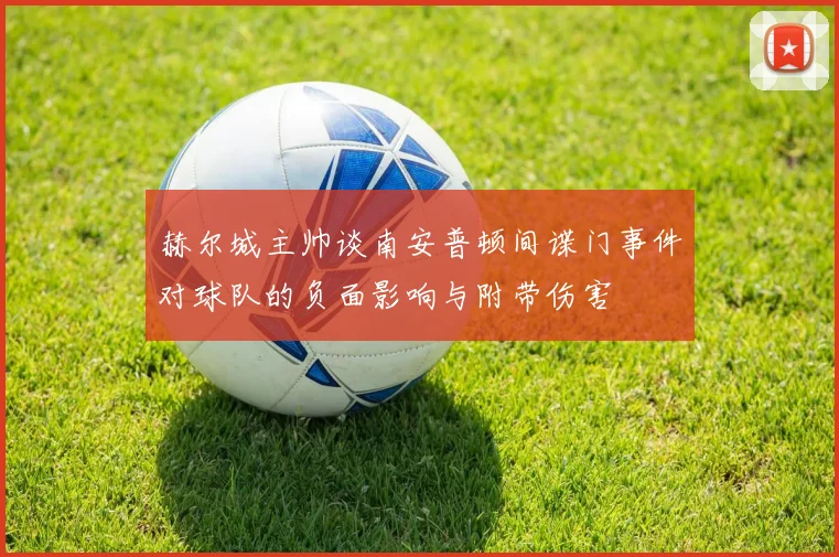 赫尔城主帅谈南安普顿间谍门事件对球队的负面影响与附带伤害