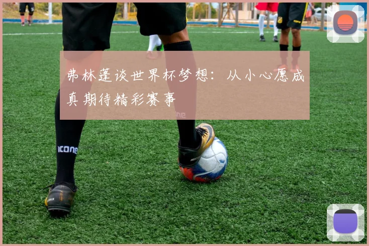 弗林蓬谈世界杯梦想：从小心愿成真期待精彩赛事
