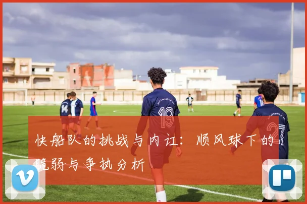 快船队的挑战与内讧：顺风球下的脆弱与争执分析