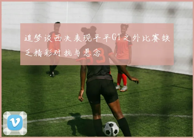 追梦谈西决表现平平G1之外比赛缺乏精彩对抗与悬念