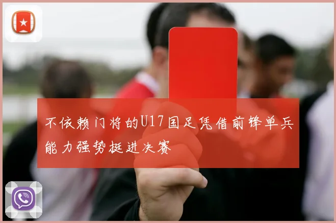 不依赖门将的U17国足凭借前锋单兵能力强势挺进决赛