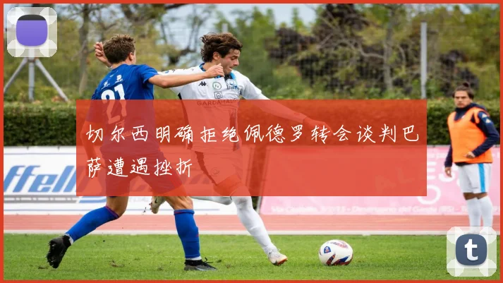 切尔西明确拒绝佩德罗转会谈判巴萨遭遇挫折