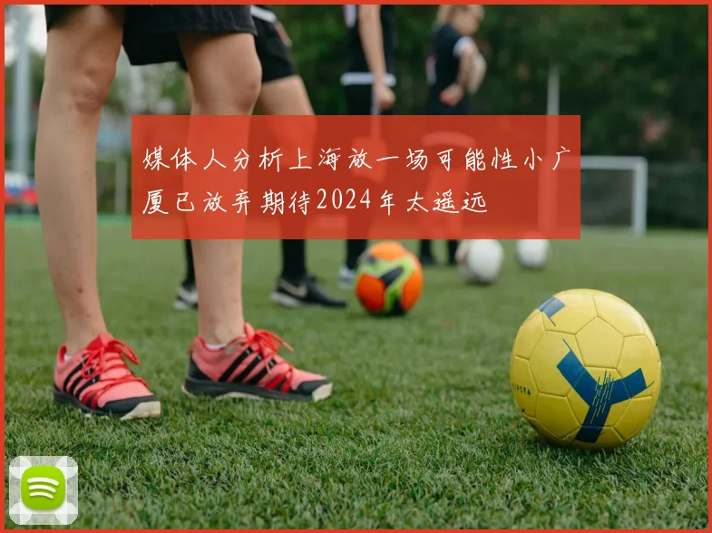 媒体人分析上海放一场可能性小广厦已放弃期待2024年太遥远