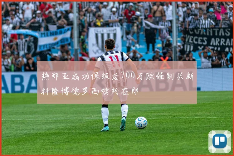 热那亚成功保级后700万欧强制买断科隆博德罗西续约在即